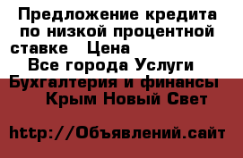 Предложение кредита по низкой процентной ставке › Цена ­ 10 000 000 - Все города Услуги » Бухгалтерия и финансы   . Крым,Новый Свет